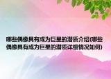 哪些偶像具有成为巨星的潜质介绍(哪些偶像具有成为巨星的潜质详细情况如何)