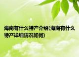 海南有什么特产介绍(海南有什么特产详细情况如何)