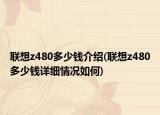 联想z480多少钱介绍(联想z480多少钱详细情况如何)
