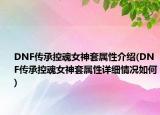 DNF传承控魂女神套属性介绍(DNF传承控魂女神套属性详细情况如何)