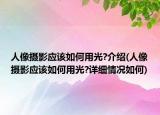 人像摄影应该如何用光?介绍(人像摄影应该如何用光?详细情况如何)