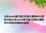 小米note2是不是已经停止更新MIUI系统介绍(小米note2是不是已经停止更新MIUI系统详细情况如何)