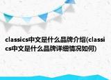 classics中文是什么品牌介绍(classics中文是什么品牌详细情况如何)
