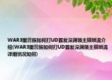 WAR3里兽族如何打UD首发深渊领主猥琐流介绍(WAR3里兽族如何打UD首发深渊领主猥琐流详细情况如何)