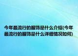 今年最流行的服饰是什么介绍(今年最流行的服饰是什么详细情况如何)