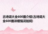 古诗词大全600首介绍(古诗词大全600首详细情况如何)