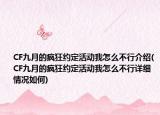 CF九月的疯狂约定活动我怎么不行介绍(CF九月的疯狂约定活动我怎么不行详细情况如何)