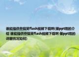 谁能提供些搞笑flash视频下载啊(做ppt用的介绍 谁能提供些搞笑flash视频下载啊 做ppt用的详细情况如何)