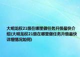 大明龙权21级在哪里做任务升级最快介绍(大明龙权21级在哪里做任务升级最快详细情况如何)