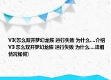 V3(怎么双开梦幻龙族 运行失败 为什么....介绍 V3 怎么双开梦幻龙族 运行失败 为什么....详细情况如何)