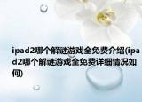 ipad2哪个解谜游戏全免费介绍(ipad2哪个解谜游戏全免费详细情况如何)