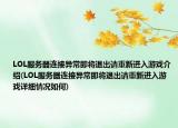 LOL服务器连接异常即将退出请重新进入游戏介绍(LOL服务器连接异常即将退出请重新进入游戏详细情况如何)