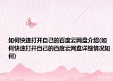 如何快速打开自己的百度云网盘介绍(如何快速打开自己的百度云网盘详细情况如何)