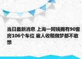 当日最新消息 上海一阿姨拥有90套房106个车位 雇人收租做梦都不敢想