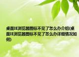 桌面IE浏览器图标不见了怎么办介绍(桌面IE浏览器图标不见了怎么办详细情况如何)