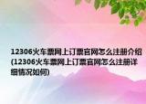 12306火车票网上订票官网怎么注册介绍(12306火车票网上订票官网怎么注册详细情况如何)