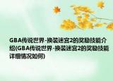 GBA传说世界-换装迷宫2的奖励技能介绍(GBA传说世界-换装迷宫2的奖励技能详细情况如何)