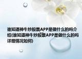 谁知道神牛炒股票APP是做什么的吗介绍(谁知道神牛炒股票APP是做什么的吗详细情况如何)