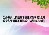 全外教少儿英语是不是比较好介绍(全外教少儿英语是不是比较好详细情况如何)
