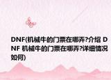DNF(机械牛的门票在哪弄?介绍 DNF 机械牛的门票在哪弄?详细情况如何)