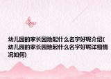 幼儿园的家长园地起什么名字好呢介绍(幼儿园的家长园地起什么名字好呢详细情况如何)