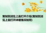 复制到浏览上面打开介绍(复制到浏览上面打开详细情况如何)