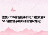 索爱K510是智能手机吗介绍(索爱K510是智能手机吗详细情况如何)