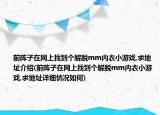 前阵子在网上找到个解脱mm内衣小游戏,求地址介绍(前阵子在网上找到个解脱mm内衣小游戏,求地址详细情况如何)