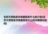 北京天意批发市场是批发什么的介绍(北京天意批发市场是批发什么的详细情况如何)