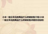 小米一般众筹完的商品什么时候发售介绍(小米一般众筹完的商品什么时候发售详细情况如何)