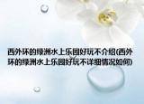 西外环的绿洲水上乐园好玩不介绍(西外环的绿洲水上乐园好玩不详细情况如何)