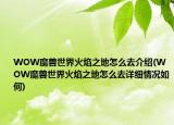 WOW魔兽世界火焰之地怎么去介绍(WOW魔兽世界火焰之地怎么去详细情况如何)