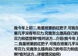 我今年上初二,我是班里的扛把子,可我在班里几乎没有号召力,究竟怎么提高自己的号召力和信誉啊?我对这方...介绍(我今年上初二,我是班里的扛把子,可我在班里几乎没有号召力,究竟怎么提高自己的号召力和信誉啊?我对这方...详细情况如何)