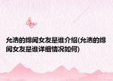允浩的绯闻女友是谁介绍(允浩的绯闻女友是谁详细情况如何)