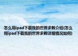 怎么用ipad下载我的世界求教介绍(怎么用ipad下载我的世界求教详细情况如何)