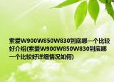 索爱W900W850W830到底哪一个比较好介绍(索爱W900W850W830到底哪一个比较好详细情况如何)