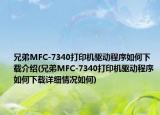兄弟MFC-7340打印机驱动程序如何下载介绍(兄弟MFC-7340打印机驱动程序如何下载详细情况如何)