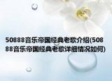 50888音乐帝国经典老歌介绍(50888音乐帝国经典老歌详细情况如何)