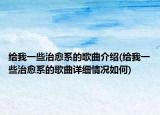 给我一些治愈系的歌曲介绍(给我一些治愈系的歌曲详细情况如何)