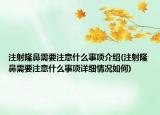 注射隆鼻需要注意什么事项介绍(注射隆鼻需要注意什么事项详细情况如何)