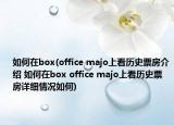 如何在box(office majo上看历史票房介绍 如何在box office majo上看历史票房详细情况如何)