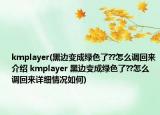 kmplayer(黑边变成绿色了??怎么调回来介绍 kmplayer 黑边变成绿色了??怎么调回来详细情况如何)