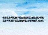 使用遨游浏览器下载在线视频的方法介绍(使用遨游浏览器下载在线视频的方法详细情况如何)