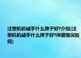 注塑机机械手什么牌子好?介绍(注塑机机械手什么牌子好?详细情况如何)