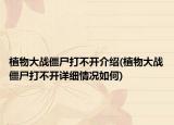 植物大战僵尸打不开介绍(植物大战僵尸打不开详细情况如何)