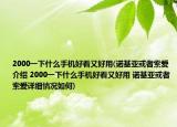 2000一下什么手机好看又好用(诺基亚或者索爱介绍 2000一下什么手机好看又好用 诺基亚或者索爱详细情况如何)