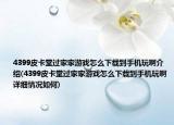 4399皮卡堂过家家游戏怎么下载到手机玩啊介绍(4399皮卡堂过家家游戏怎么下载到手机玩啊详细情况如何)