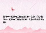 报考一个初级电工资格证需要什么条件介绍(报考一个初级电工资格证需要什么条件详细情况如何)