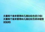 夫妻两个谁来管理幼儿园比较合适介绍(夫妻两个谁来管理幼儿园比较合适详细情况如何)