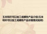玉米秸秆可以加工成哪些产品介绍(玉米秸秆可以加工成哪些产品详细情况如何)